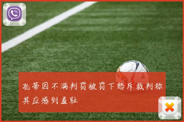 孔蒂因不满判罚被罚下怒斥裁判称其应感到羞耻