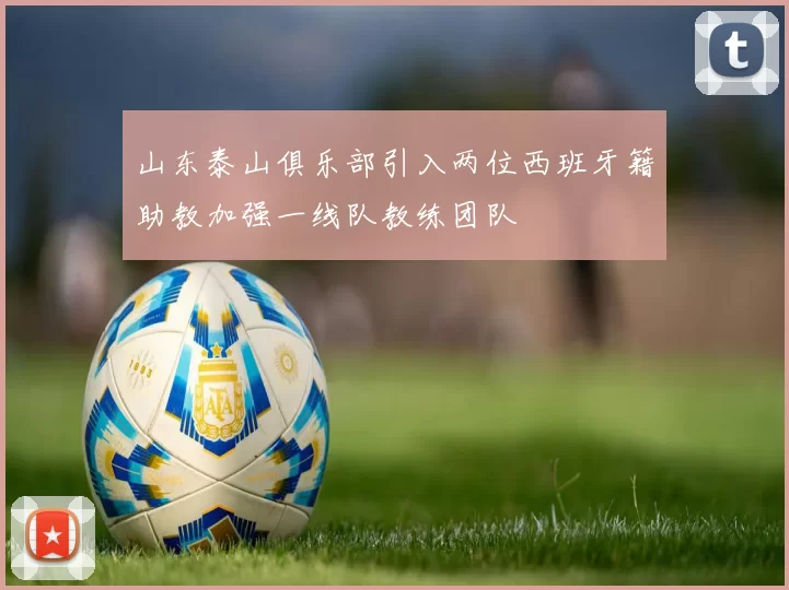 山东泰山俱乐部引入两位西班牙籍助教加强一线队教练团队